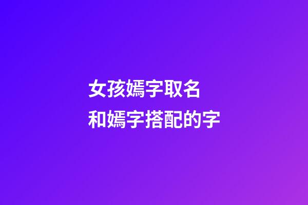 女孩嫣字取名 和嫣字搭配的字
